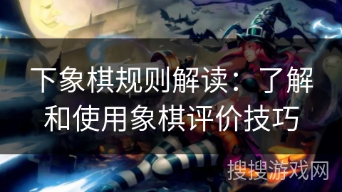 下象棋规则解读：了解和使用象棋评价技巧