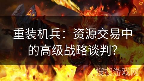 重装机兵：资源交易中的高级战略谈判？