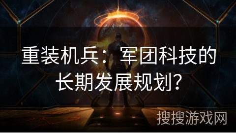 重装机兵：军团科技的长期发展规划？