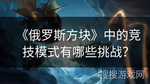 《俄罗斯方块》中的竞技模式有哪些挑战？