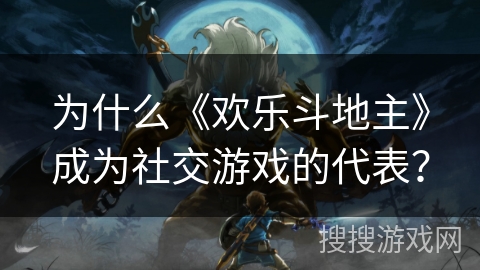 为什么《欢乐斗地主》成为社交游戏的代表？