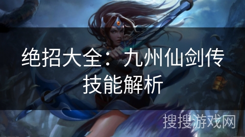 绝招大全：九州仙剑传技能解析
