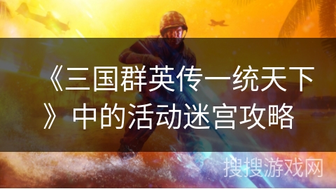 《三国群英传一统天下》中的活动迷宫攻略