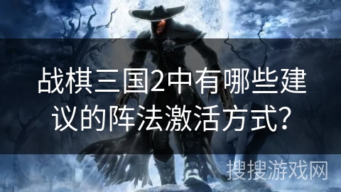 战棋三国2中有哪些建议的阵法激活方式？