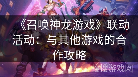 《召唤神龙游戏》联动活动：与其他游戏的合作攻略