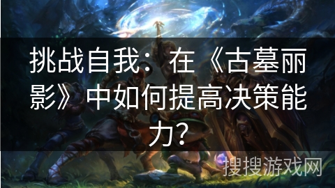 挑战自我：在《古墓丽影》中如何提高决策能力？