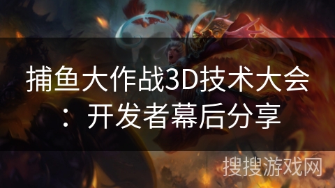 捕鱼大作战3D技术大会：开发者幕后分享