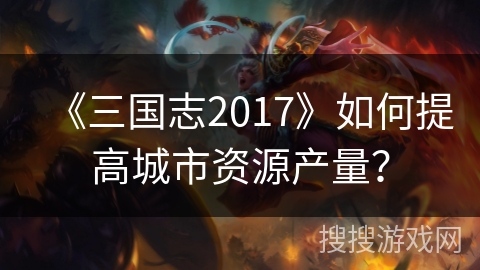 《三国志2017》如何提高城市资源产量？