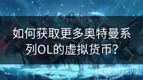 如何获取更多奥特曼系列OL的虚拟货币？