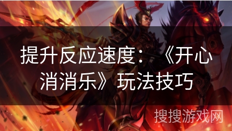 提升反应速度：《开心消消乐》玩法技巧