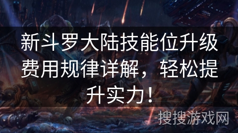 新斗罗大陆技能位升级费用规律详解，轻松提升实力！