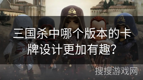 三国杀中哪个版本的卡牌设计更加有趣？