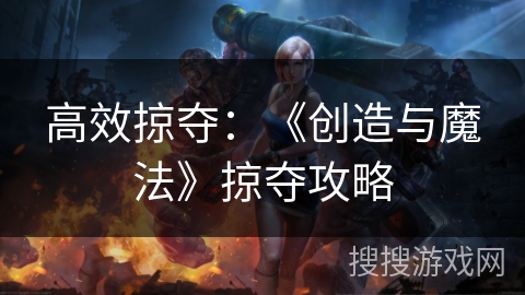 高效掠夺：《创造与魔法》掠夺攻略