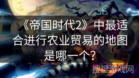 《帝国时代2》中最适合进行农业贸易的地图是哪一个？