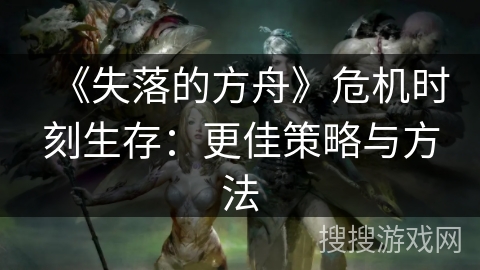 《失落的方舟》危机时刻生存：更佳策略与方法