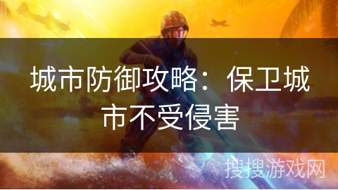 城市防御攻略：保卫城市不受侵害
