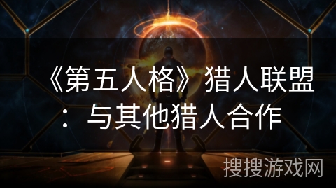 《第五人格》猎人联盟：与其他猎人合作