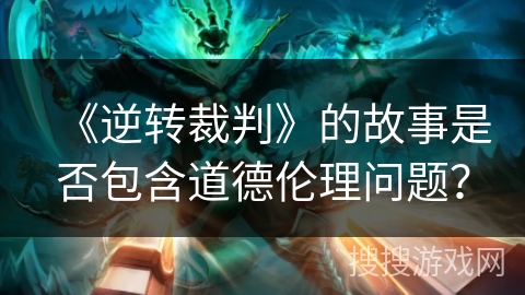 《逆转裁判》的故事是否包含道德伦理问题？