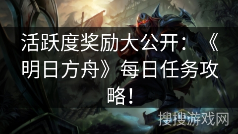 活跃度奖励大公开：《明日方舟》每日任务攻略！