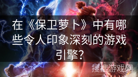 在《保卫萝卜》中有哪些令人印象深刻的游戏引擎？