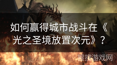 如何赢得城市战斗在《光之圣境放置次元》？