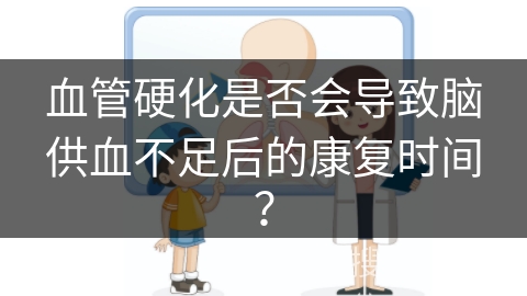 血管硬化是否会导致脑供血不足后的康复时间？