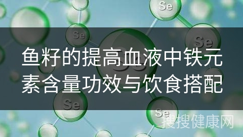 鱼籽的提高血液中铁元素含量功效与饮食搭配