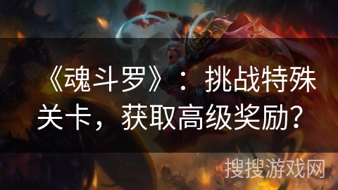《魂斗罗》：挑战特殊关卡，获取高级奖励？