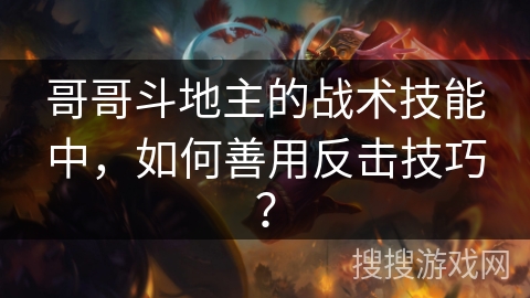 哥哥斗地主的战术技能中，如何善用反击技巧？