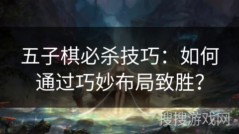 五子棋必杀技巧：如何通过巧妙布局致胜？