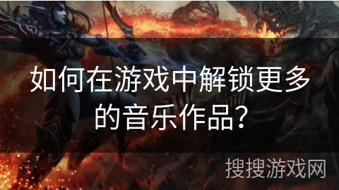 如何在游戏中解锁更多的音乐作品？