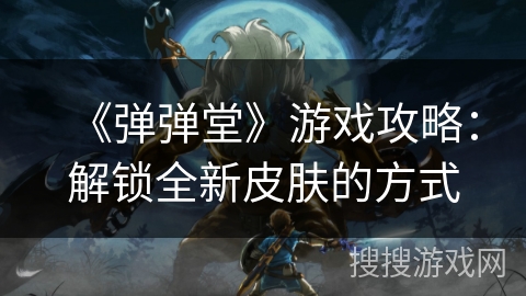 《弹弹堂》游戏攻略：解锁全新皮肤的方式