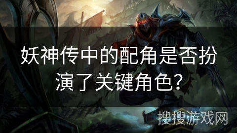 妖神传中的配角是否扮演了关键角色？