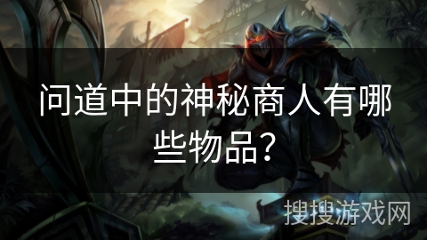 问道中的神秘商人有哪些物品？