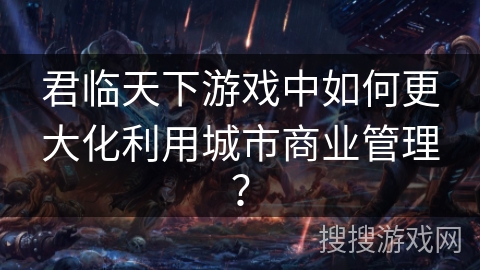 君临天下游戏中如何更大化利用城市商业管理？
