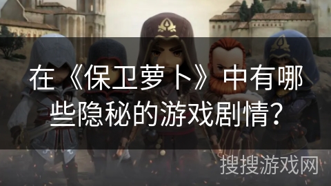 在《保卫萝卜》中有哪些隐秘的游戏剧情？