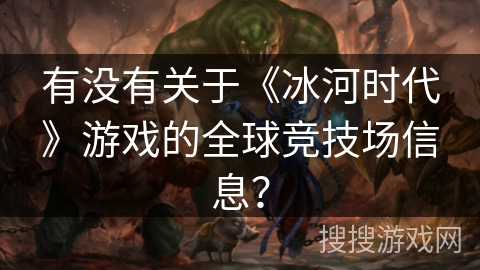 有没有关于《冰河时代》游戏的全球竞技场信息？