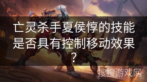 亡灵杀手夏侯惇的技能是否具有控制移动效果？