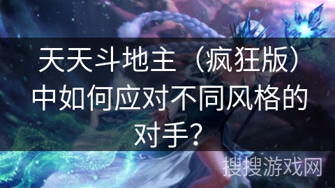 天天斗地主（疯狂版）中如何应对不同风格的对手？