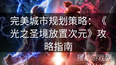 完美城市规划策略：《光之圣境放置次元》攻略指南
