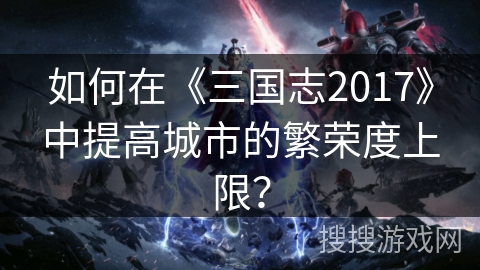 如何在《三国志2017》中提高城市的繁荣度上限？