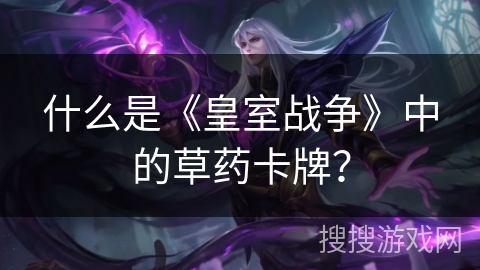什么是《皇室战争》中的草药卡牌？