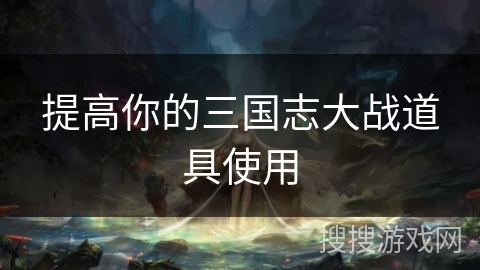 提高你的三国志大战道具使用