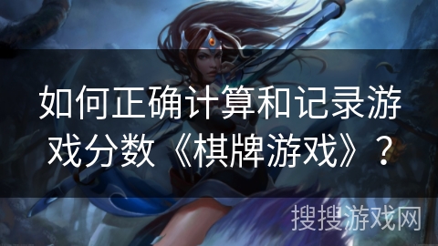 如何正确计算和记录游戏分数《棋牌游戏》？