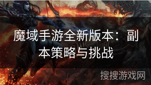 魔域手游全新版本：副本策略与挑战