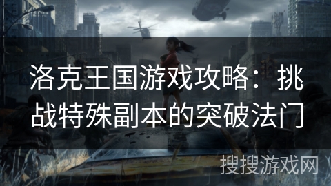 洛克王国游戏攻略：挑战特殊副本的突破法门