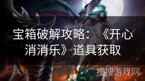 宝箱破解攻略：《开心消消乐》道具获取