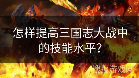 怎样提高三国志大战中的技能水平？