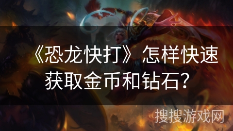 《恐龙快打》怎样快速获取金币和钻石？