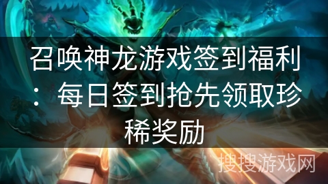 召唤神龙游戏签到福利：每日签到抢先领取珍稀奖励